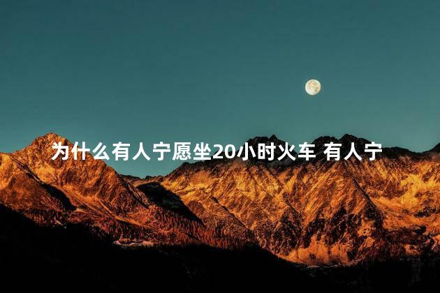 为什么有人宁愿坐20小时火车 有人宁愿坐20小时火车原因